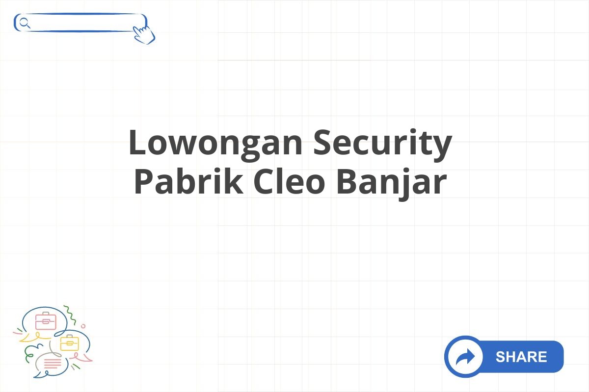 Lowongan Security Pabrik Cleo Banjar