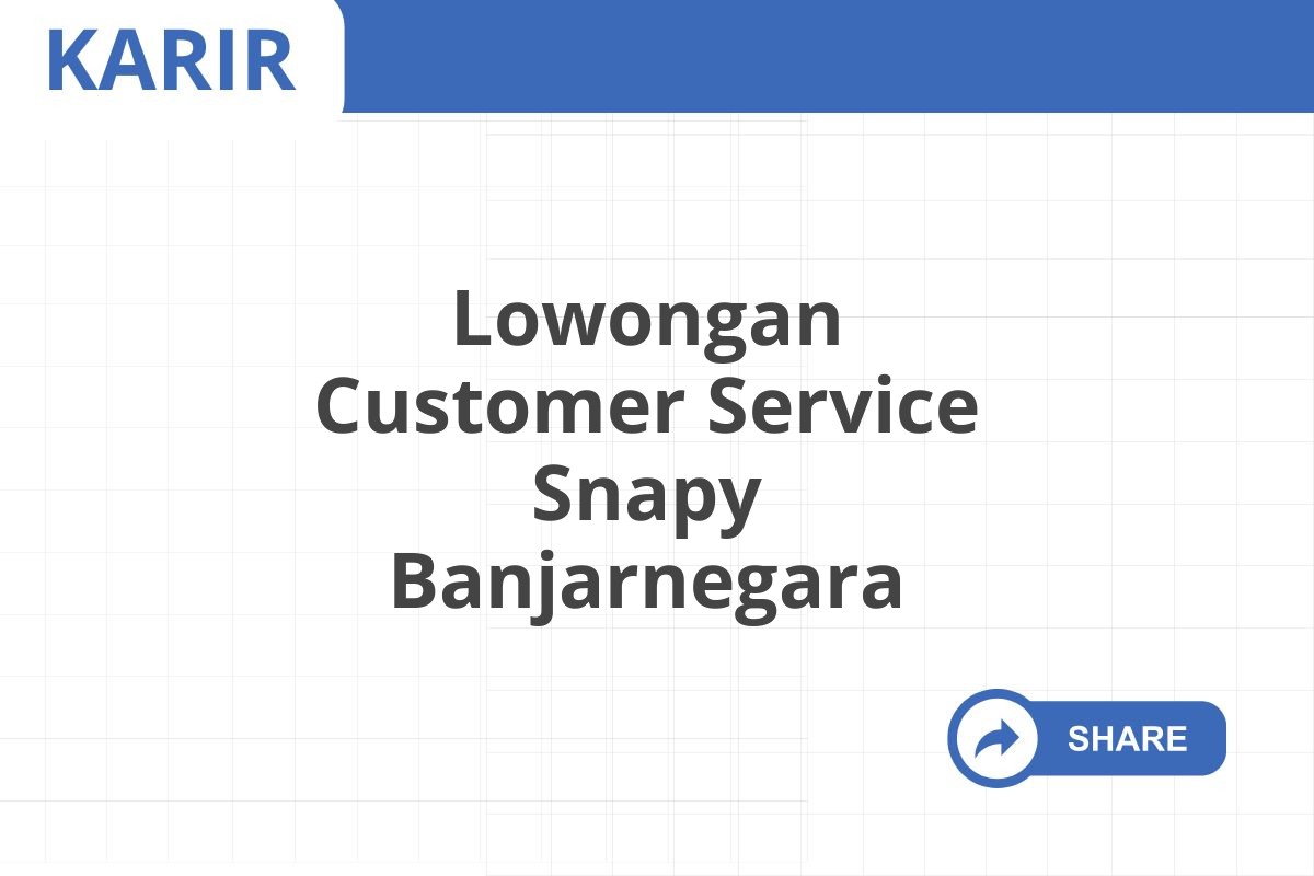 Lowongan Customer Service Snapy Banjarnegara