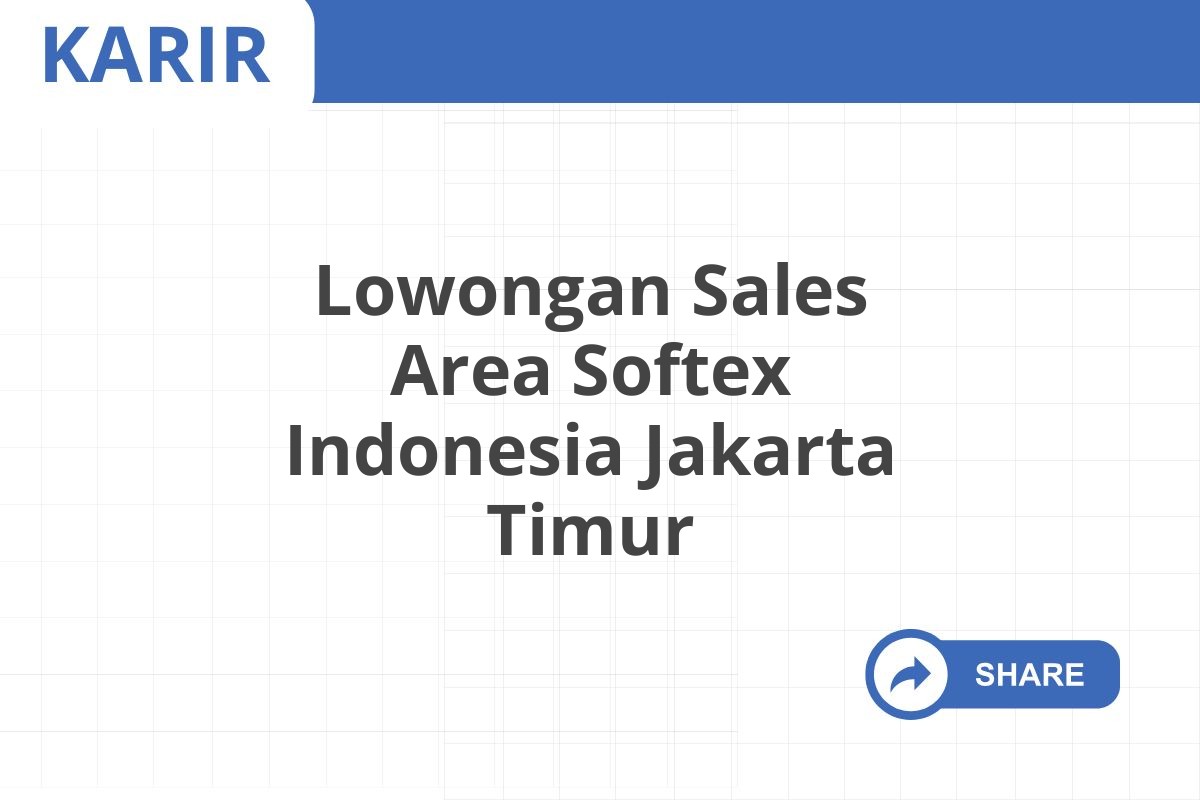 Lowongan Sales Area Softex Indonesia Jakarta Timur